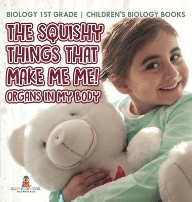 Squishy Things That Make Me Me! Organs in My Body - Biology 1st Grade Children's Biology Books