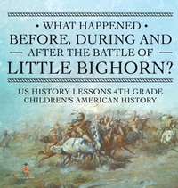bokomslag What Happened Before, During and After the Battle of the Little Bighorn? - US History Lessons 4th Grade Children's American History