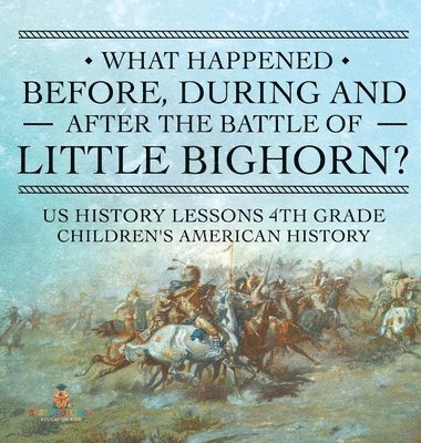 bokomslag What Happened Before, During and After the Battle of the Little Bighorn? - US History Lessons 4th Grade Children's American History