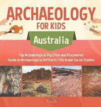 bokomslag Archaeology for Kids - Australia - Top Archaeological Dig Sites and Discoveries Guide on Archaeological Artifacts 5th Grade Social Studies