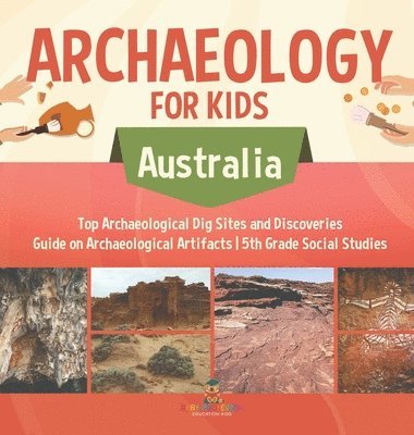 bokomslag Archaeology for Kids - Australia - Top Archaeological Dig Sites and Discoveries Guide on Archaeological Artifacts 5th Grade Social Studies