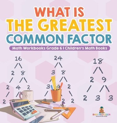 bokomslag What is the Greatest Common Factor - Math Workbooks Grade 6 Children's Math Books
