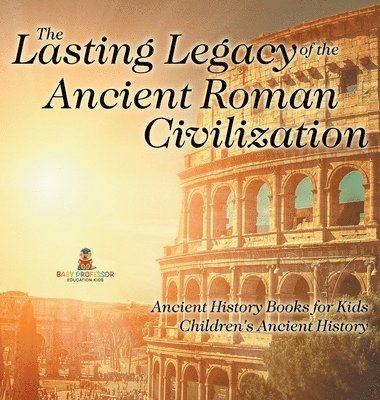 bokomslag Lasting Legacy of the Ancient Roman Civilization - Ancient History Books for Kids Children's Ancient History