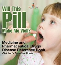 bokomslag Will This Pill Make Me Well? Medicine and Pharmaceutical Drugs - Disease Reference Book Children's Diseases Books