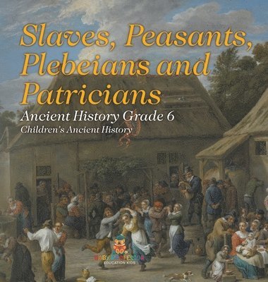 bokomslag Slaves, Peasants, Plebeians and Patricians - Ancient History Grade 6 Children's Ancient History