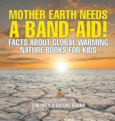 Baby Professor, Baby - Mother Earth Needs A Band-Aid! Facts About Global Warming - Nature Books for Kids Children's Nature Books, Inbunden