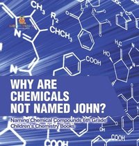 bokomslag Why Are Chemicals Not Named John? Naming Chemical Compounds 6th Grade Children's Chemistry Books