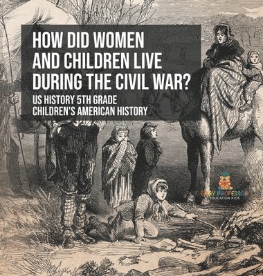 bokomslag How Did Women and Children Live during the Civil War? US History 5th Grade Children's American History