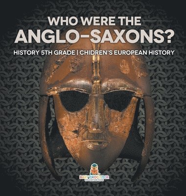Who Were The Anglo-Saxons? History 5th Grade Chidren's European History