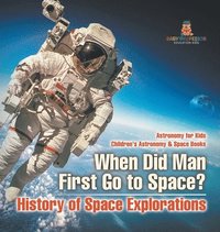 bokomslag When Did Man First Go to Space? History of Space Explorations - Astronomy for Kids Children's Astronomy & Space Books