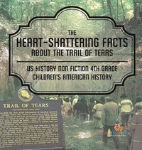 bokomslag Heart-Shattering Facts about the Trail of Tears - US History Non Fiction 4th Grade Children's American History