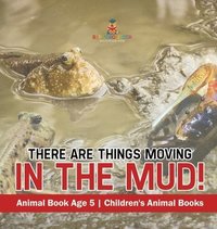 bokomslag There Are Things Moving In The Mud! Animal Book Age 5 Children's Animal Books