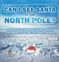 bokomslag Can I See Santa At The North Pole? Geography Lessons for 3rd Grade Children's Explore the World Books