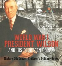 bokomslag World War I, President Wilson and His Fourteen Points - History 5th Grade Children's Military Books