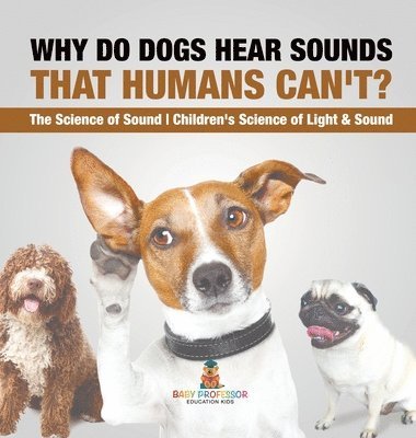 bokomslag Why Do Dogs Hear Sounds That Humans Can't? - The Science of Sound Children's Science of Light & Sound