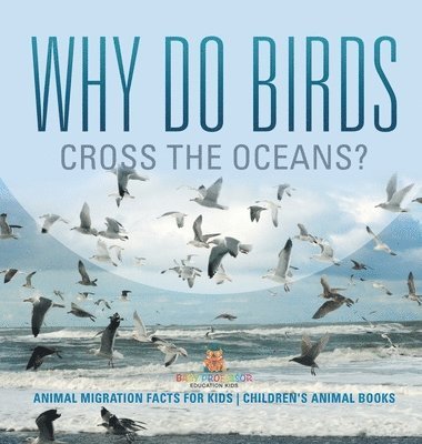 bokomslag Why Do Birds Cross the Oceans? Animal Migration Facts for Kids Children's Animal Books