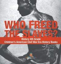 bokomslag Who Freed the Slaves? History 4th Grade Children's American Civil War Era History Books