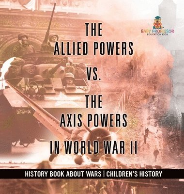 bokomslag Allied Powers vs. The Axis Powers in World War II - History Book about Wars Children's History
