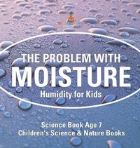 bokomslag The Problem with Moisture - Humidity for Kids - Science Book Age 7 Children's Science & Nature Books