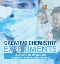 bokomslag Creative Chemistry Experiments - Chemistry Book for Beginners Children's Science Experiment Books