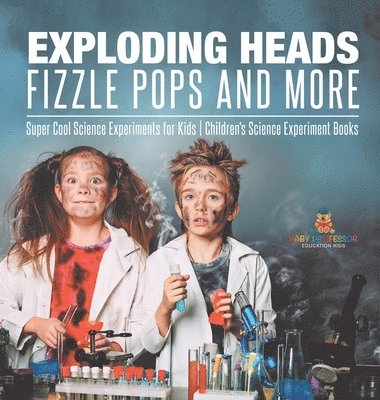 Exploding Heads, Fizzle Pops and More Super Cool Science Experiments for Kids Children's Science Experiment Books 1