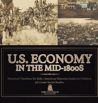 bokomslag U.S. Economy in the Mid-1800s - Historical Timelines for Kids American Historian Guide for Children 5th Grade Social Studies