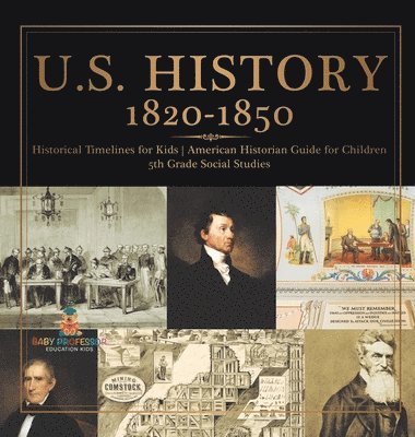 U.S. History 1820-1850 - Historical Timelines for Kids American Historian Guide for Children 5th Grade Social Studies 1