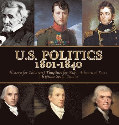 bokomslag U.S. Politics 1801-1840 - History for Children Timelines for Kids - Historical Facts 5th Grade Social Studies