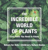 bokomslag Incredible World of Plants - Cool Facts You Need to Know - Nature for Kids Children's Nature Books