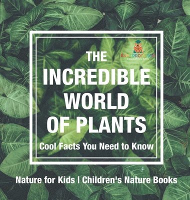 bokomslag Incredible World of Plants - Cool Facts You Need to Know - Nature for Kids Children's Nature Books