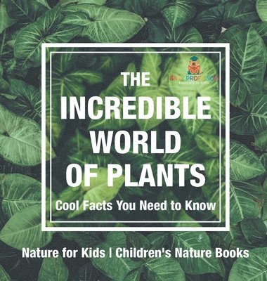 bokomslag The Incredible World of Plants - Cool Facts You Need to Know - Nature for Kids Children's Nature Books