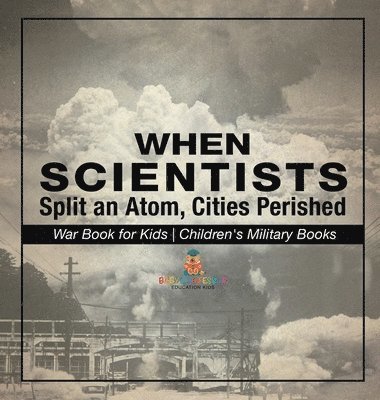 bokomslag When Scientists Split an Atom, Cities Perished - War Book for Kids Children's Military Books