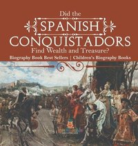 bokomslag Did the Spanish Conquistadors Find Wealth and Treasure? Biography Book Best Sellers Children's Biography Books