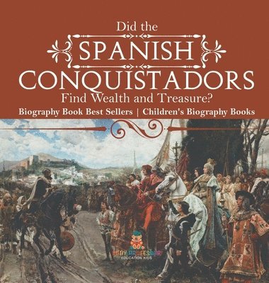 bokomslag Did the Spanish Conquistadors Find Wealth and Treasure? Biography Book Best Sellers Children's Biography Books