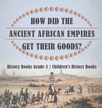 bokomslag How Did The Ancient African Empires Get Their Goods? History Books Grade 3 Children's History Books