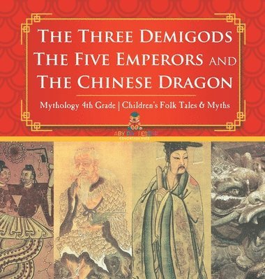 bokomslag Three Demigods, The Five Emperors and The Chinese Dragon - Mythology 4th Grade Children's Folk Tales & Myths