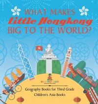 bokomslag What Makes Little Hong Kong Big to the World? Geography Books for Third Grade Children's Asia Books