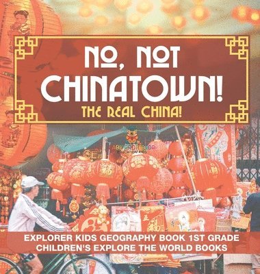 bokomslag No, Not Chinatown! The Real China! Explorer Kids Geography Book 1st Grade Children's Explore the World Books