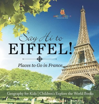 bokomslag Say Hi to Eiffel! Places to Go in France - Geography for Kids Children's Explore the World Books