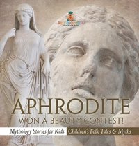bokomslag Aphrodite Won a Beauty Contest! - Mythology Stories for Kids Children's Folk Tales & Myths