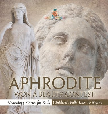bokomslag Aphrodite Won a Beauty Contest! - Mythology Stories for Kids Children's Folk Tales & Myths