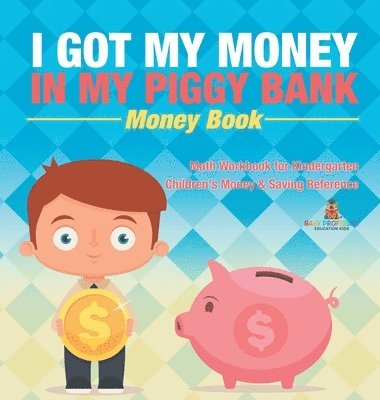 I Got My Money In My Piggy Bank - Money Book - Math Workbook for Kindergarten Children's Money & Saving Reference 1