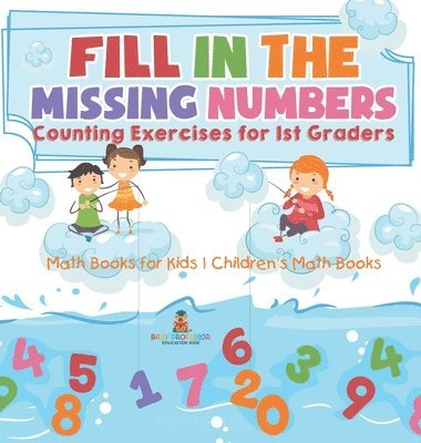 bokomslag Fill In The Missing Numbers - Counting Exercises for 1st Graders - Math Books for Kids Children's Math Books
