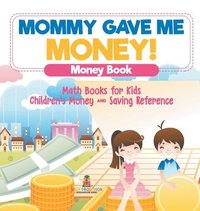 bokomslag Mommy Gave Me Money! Money Book - Math Books for Kids Children's Money and Saving Reference