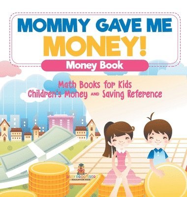 bokomslag Mommy Gave Me Money! Money Book - Math Books for Kids Children's Money and Saving Reference