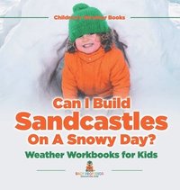 bokomslag Can I Build Sandcastles On A Snowy Day? Weather Workbooks for Kids Children's Weather Books