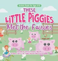 bokomslag Activity Books for Ages 6-10. These Little Piggies Met the Fairies. Read and Do Exercises for Boys and Girls. Coloring, Storytelling, Connecting Dots and Color by Number