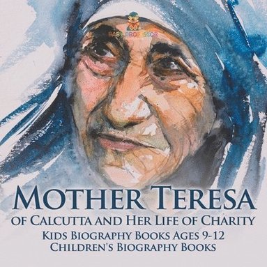 bokomslag Mother Teresa of Calcutta and Her Life of Charity - Kids Biography Books Ages 9-12 Children's Biography Books