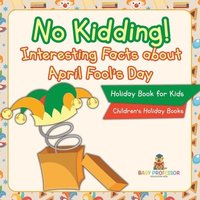 bokomslag No Kidding! Interesting Facts about April Fool's Day - Holiday Book for Kids Children's Holiday Books