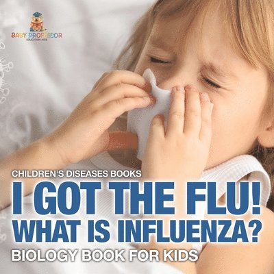 Baby Professor - I Got the Flu! What is Influenza? - Biology Book for Kids Children's Diseases Books, Häftad